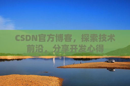 CSDN官方博客，探索技术前沿，分享开发心得